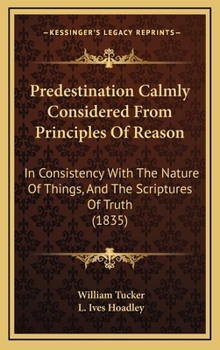 Hardcover Predestination Calmly Considered From Principles Of Reason: In Consistency With The Nature Of Things, And The Scriptures Of Truth (1835) Book