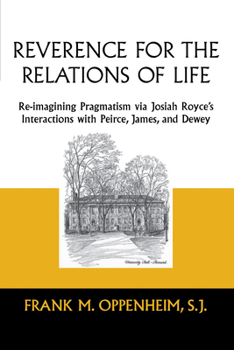 Reverence For The Relations Of Life: Re-imagining Pragmatism Via Josiah Royce's Interactions With Peirce, James, And Dewey