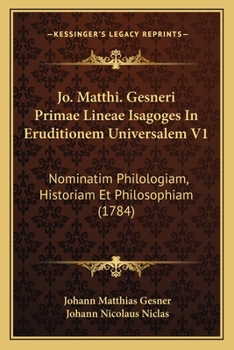 Paperback Jo. Matthi. Gesneri Primae Lineae Isagoges In Eruditionem Universalem V1: Nominatim Philologiam, Historiam Et Philosophiam (1784) [Latin] Book