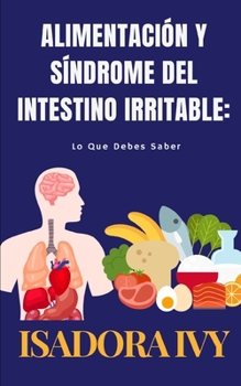 Alimentación y Síndrome del Intestino Irritable: Lo Que Debes Saber (Colopatía Funcional: La Serie Completa para Saber Todo sobre esta Condición que ... de la Población Mundial) (Spanish Edition)