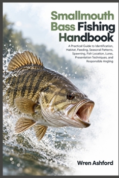 Smallmouth Bass Fishing Handbook: A Practical Guide to Identification, Habitat, Feeding, Seasonal Patterns, Spawning, Fish Location, Lures, Presentation Techniques, and Responsible Angling