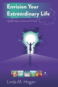 Envision Your Extraordinary Life: Living Happy, Joyous, and Free