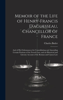 Hardcover Memoir of the Life of Henry-Francis D'aguesseau, Chancellor of France: And of His Ordonnances for Consolidating and Amending Certain Portions of the F Book