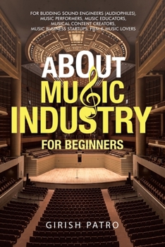 Paperback About Music Industry for Beginners: For Budding Sound Engineers (Audiophiles), Music Performers, Music Educators, Musical Content Creators, Music Busi Book