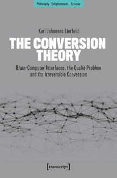Paperback The Conversion Theory: Brain-Computer Interfaces, the Qualia Problem and the Irreversible Conversion (Philosophy - Enlightenment - Critique) Book
