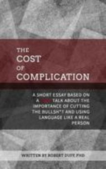 Paperback The Cost of Complication: A Short Essay Based on a TEDx Talk about the Importance of Cutting the Bullsh*t and Using Language Like a Real Person Book