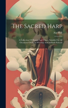 Hardcover The Sacred Harp: A Collection Of Hymns And Tunes, Suitable For All Occasions Of Social Worship And Sabbath Schools Book
