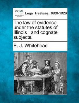 The law of evidence under the statutes of Illinois: and cognate subjects.