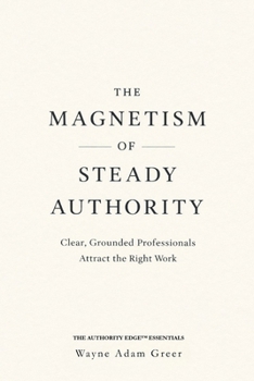 The Magnetism of Steady Authority: Clear, Grounded Professionals Attract the Right Work