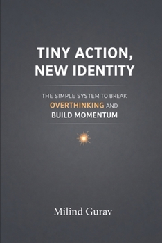 Tiny Action New Identity: The Simple System to Break Overthinking and Build Momentum