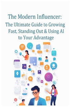 Paperback The Modern Influencer: The Ultimate Guide to Growing Fast, Standing Out & Using AI to Your Advantage: Master Today's Platforms, Build Real Influence & Book