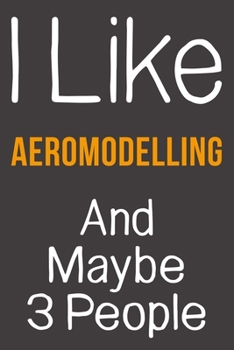 I Like Aeromodelling And Maybe 3 People: Funny Gift Idea For Hobby Addict | Blank Lined Journal