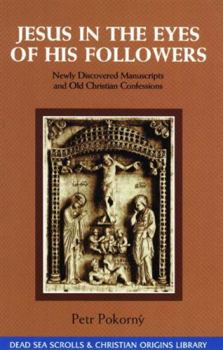 Jesus in the Eyes of His Followers: Newly Discovered Manuscripts and Old Christian Confessions (The Dead Sea Scrolls & Christian Origins Library , Vol 4)