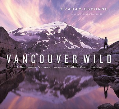 Hardcover Vancouver Wild: A Photographer's Journey Through the Southern Coast Mountains Book