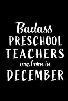 Badass Preschool Teachers are Born in December: This lined journal or notebook makes a Perfect Funny gift for Birthdays for your best friend or close ... to Birthday Present Card or guest book )