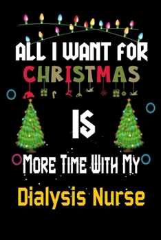 Paperback All I want for Christmas is more time with my Dialysis Nurse: Christmas Gift for Dialysis Nurse Lovers, Dialysis Nurse Journal / Notebook / Diary / Th Book