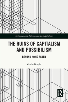 The Ruins of Capitalism and Possibilism: Beyond Homo Faber (Critiques and Alternatives to Capitalism)