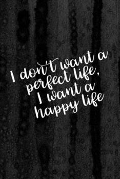 Journal: I Don't Want a Perfect Life I Want a Happy Life Lined Notebook: 110 Blank Lined (6x9) Pages to Jot Down Your Thoughts