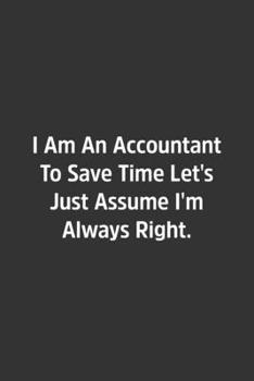 I Am An Accountant To Save Time Let's Just Assume I'm Always Right.: Lined Notbook / Journal / Diary / Calendar / Planner / Sketchbook / Gift, 108 blank Pages, 6x9, Matte Finish