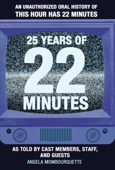 Hardcover 25 Years of 22 Minutes: An Unauthorized Oral History of This Hour Has 22 Minutes, as Told by Cast Members, Staff, and Guests Book