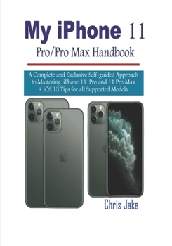 Paperback My iPhone 11 Pro/Pro Max Handbook: A Complete and Exclusive Self-Guided Approach to mastering iPhone 11 Pro and 11 Pro Max + iOS 13 Tips for all Suppo Book