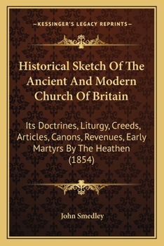 Paperback Historical Sketch Of The Ancient And Modern Church Of Britain: Its Doctrines, Liturgy, Creeds, Articles, Canons, Revenues, Early Martyrs By The Heathe Book