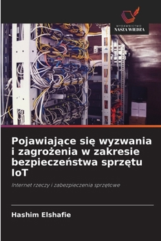 Pojawiajace sie wyzwania i zagrozenia w zakresie bezpieczenstwa sprzetu IoT: Internet rzeczy i zabezpieczenia sprzetowe (Polish Edition)