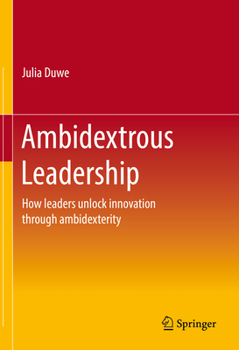 Hardcover Ambidextrous Leadership: How Leaders Unlock Innovation Through Ambidexterity Book