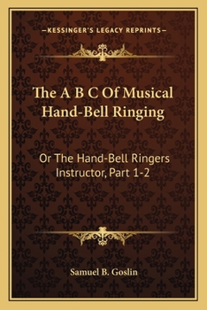 Paperback The A B C Of Musical Hand-Bell Ringing: Or The Hand-Bell Ringers Instructor, Part 1-2: Comprising Short Notes For Young Beginners, A Collection Of Eas Book
