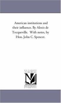 American institutions and their influence. By Alexis de Tocqueville. With notes, by Hon. John C. Spencer.