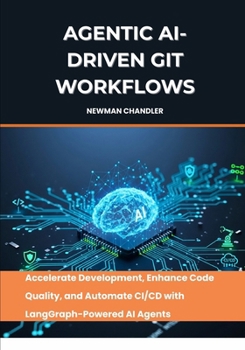 Paperback Agentic AI-Driven Git Workflows: Accelerate Development, Enhance Code Quality, and Automate CI/CD with LangGraph-Powered AI Agents Book