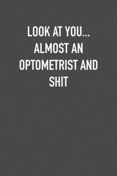 LOOK AT YOU... ALMOST AN OPTOMETRIST AND SHIT: 6x9 Journal sarcastic work hospital notebook Christmas gift presents for under 10 dollars