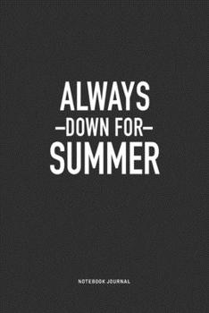 Paperback Always Down For Summer: A 6x9 Inch Journal Notebook Diary With A Bold Text Font Slogan On A Matte Cover and 120 Blank Lined Pages Book