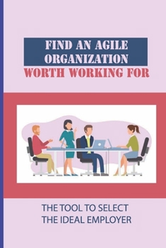Paperback Find An Agile Organization Worth Working For: The Tool To Select The Ideal Employer: The Adoption Of Agile Principles Book