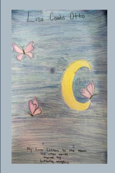 My Love Letters to the Moon: (And Other Words Inspired By Butterfly Wings)