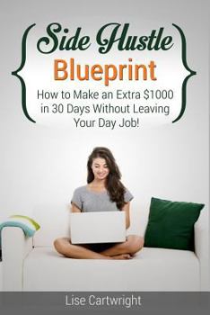 Paperback Side Hustle Blueprint: How to Make an Extra $1000 in 30 Days Without Leaving Your Day Job! Book