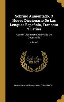 Hardcover Sobrino Aumentado, O Nuevo Diccionario De Las Lenguas Española, Francesa Y Latina: Con Un Diccionario Abreviado De Geographia; Volume 2 [Spanish] Book