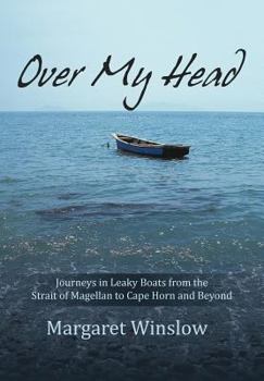 Over My Head: Journeys in Leaky Boats from the Strait of Magellan to Cape Horn and Beyond