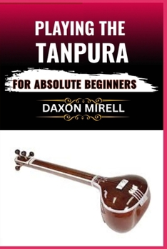 Paperback Playing the Tanpura for Absolute Beginners: A Step-by-Step Guide to Mastering Drone Sounds and Tuning in Indian Classical Music Book