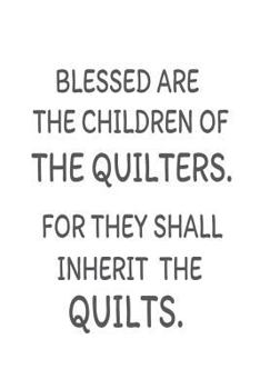 Blessed Are The Children Of The Quilters. For They Shall Inherit The Quilts.: Funny Quilting Hobby Notebook