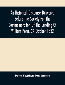 An Historical Discourse Delivered Before The Society For The Commemoration Of The Landing Of William Penn, 24 October 1832: Being The One Hundred And