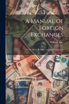 Paperback A Manual of Foreign Exchanges: In the Direct, Indirect, and Cross Operations Book