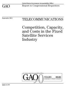Telecommunications :competition, capacity, and costs in the fixed satellite services industry : report to congressional requesters.