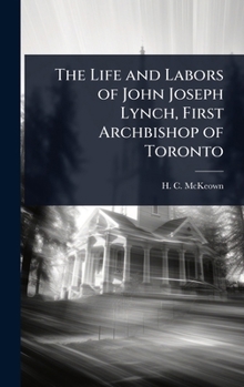 The Life and Labors of John Joseph Lynch, First Archbishop of Toronto