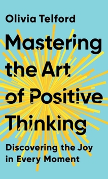 Hardcover Mastering the Art of Positive Thinking: Discovering the Joy in Every Moment Book