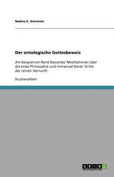 Der ontologische Gottesbeweis: Am Beispiel von Ren� Descartes' Meditationen �ber die erste Philosophie und Immanuel Kants' Kritik der reinen Vernunft