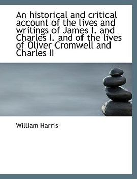 An Historical and Critical Account of the Lives and Writings of James I and Charles I and of the L