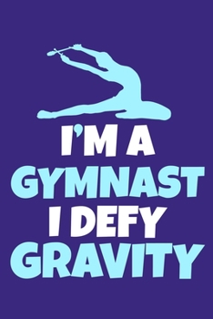 I'm A Gymnast I Defy Gravity: Blank Lined Notebook Practice Note Training Log Journal: Gymnastic Gifts For Gymnast Team Lover Fan Coach Girls Women ... Pages | Plain White Paper | Soft Cover Book