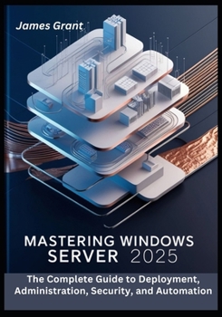 Paperback Mastering Windows Server 2025: The Complete Guide to Deployment, Administration, Security, and Automation Book