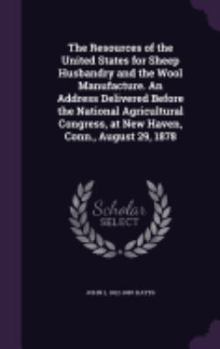Hardcover The Resources of the United States for Sheep Husbandry and the Wool Manufacture. An Address Delivered Before the National Agricultural Congress, at Ne Book